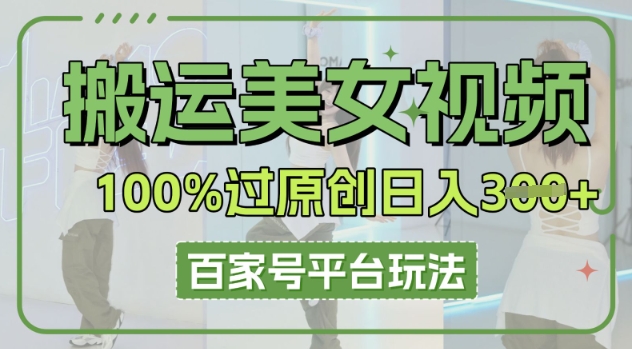 搬运美女视频100%过原创大揭秘，百家号平台玩法，轻松日入3张(可矩阵)-云创网:网创终点站