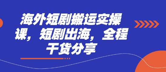 海外短剧搬运实操课，短剧出海，全程干货分享-云创网:网创终点站