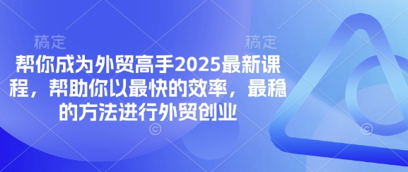 帮你成为外贸高手2025最新课程，帮助你以最快的效率，最稳的方法进行外贸创业-云创网:网创终点站