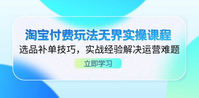 （14344期）淘宝付费玩法无界实操课程，选品补单技巧，实战经验解决运营难题-云创网:网创终点站