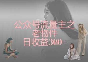 公众号流量主之老物件日收益300+-云创网:网创终点站