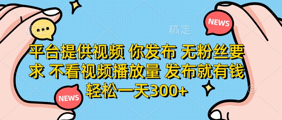 （14317期）平台提供视频 你发布 无粉丝要求 不看视频播放量 发布就有钱 轻松一天300+-云创网:网创终点站