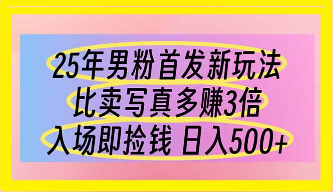 （14219期）25年男粉首发新玩法 比卖写真赚的更多 入场即捡钱 日入500-云创网:网创终点站