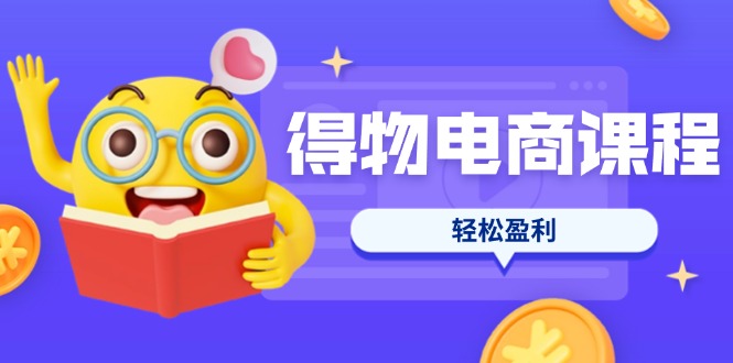 （14146期）得物电商课程合集，选品、优化、定价全攻略，7天SOP单品爆红，轻松盈利-云创网:网创终点站