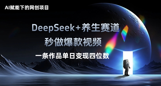AI赋能下的网创项目,DeepSeek+养生赛道,秒做爆款视频一条作品单日变现三位数-云创网:网创终点站