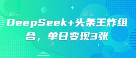 DeepSeek+头条王炸组合，单日变现3张-云创网:网创终点站