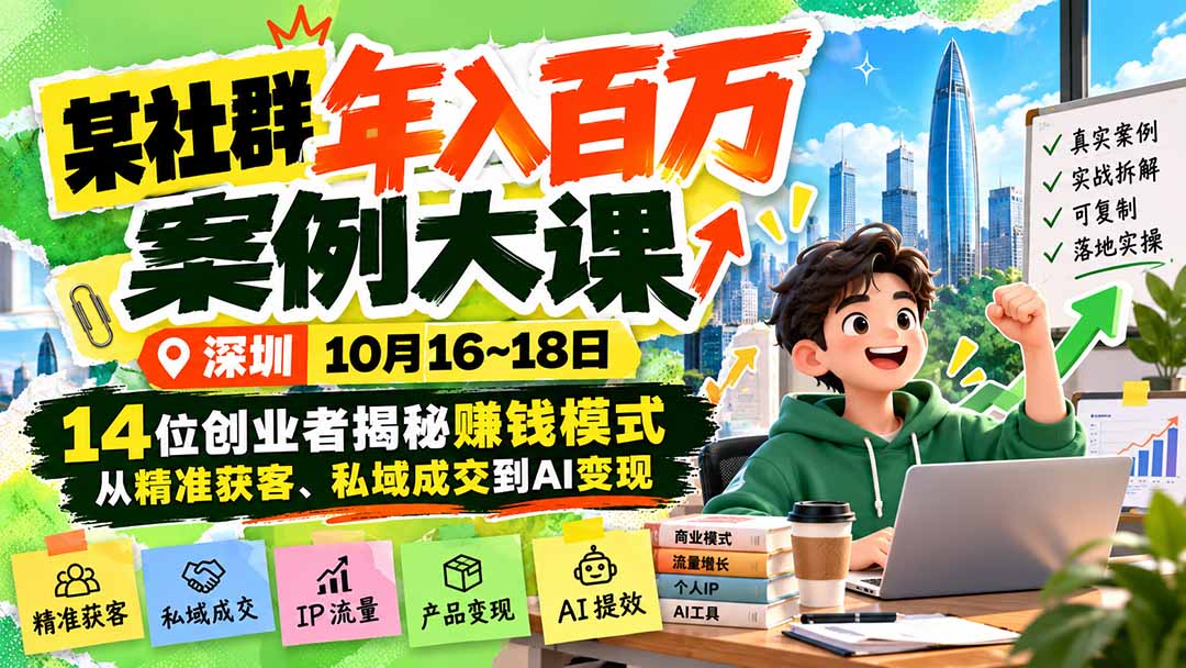 某社群年入百万案例大课-深圳10月16~18日：14位创业者揭秘赚钱模式，从精准获客、私域成交到AI变现-云创网:网创终点站