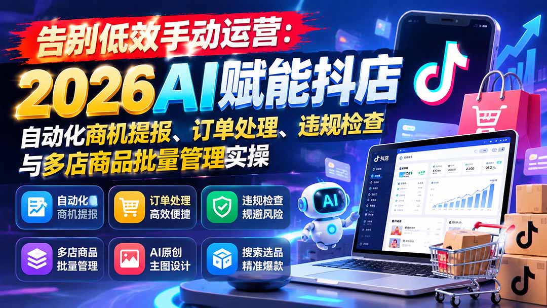 告别低效手动运营:2026AI赋能抖店自动化商机提报、订单处理、违规检查与多店商品批量管理实操-云创网:网创终点站