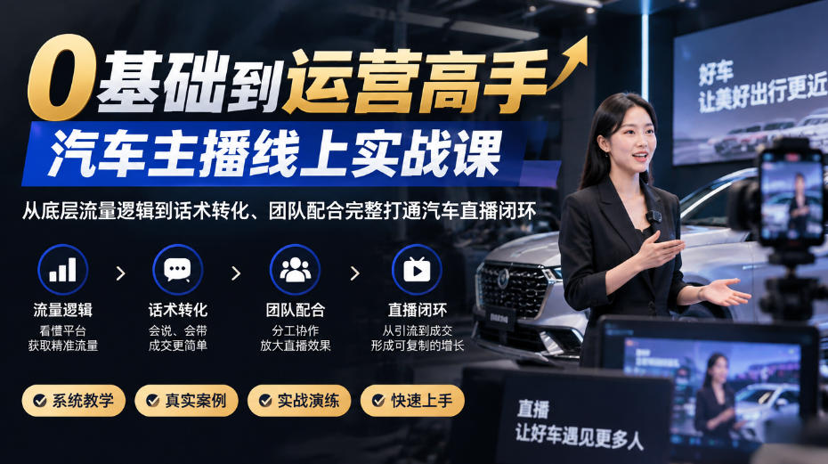 0基础到运营高手,汽车主播线上实战课,从底层流量逻辑到话术转化、团队配合完整打通汽车直播闭环-云创网:网创终点站