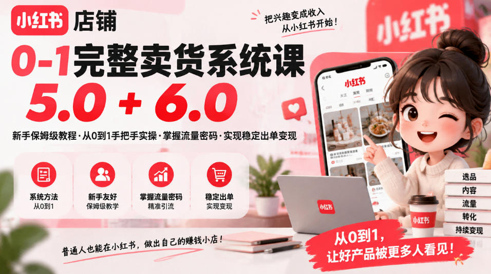 小红书店铺0-1完整卖货系统课5.0+6.0,新手保姆级教程·从0到1手把手实操·掌握流量密码·实现稳定出单变现-云创网:网创终点站