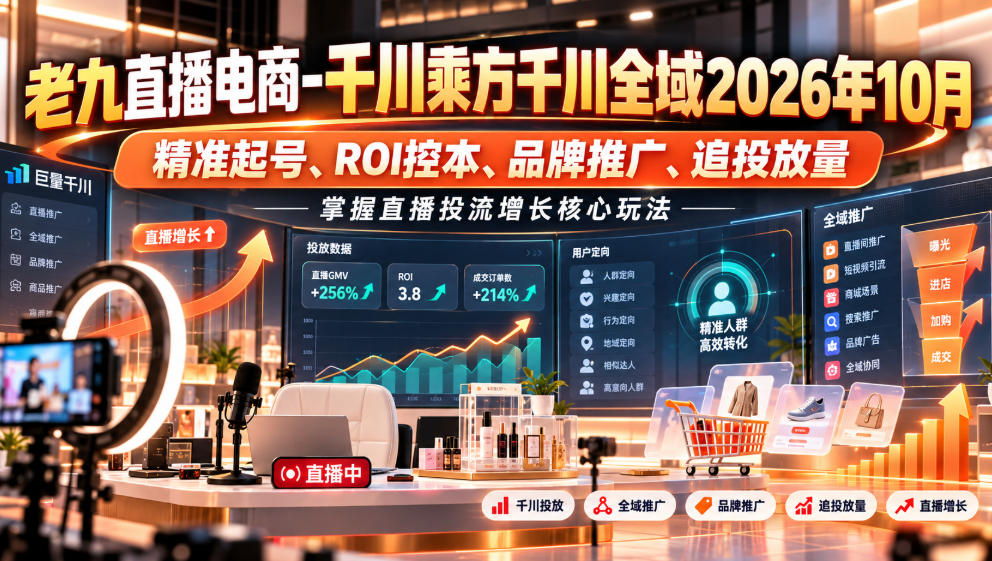 老九直播电商-千川乘方千川全域2026年10月,精准起号、ROI控本、品牌推广、追投放量,掌握直播投流增长核心玩法-云创网:网创终点站