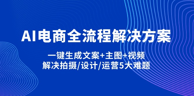 （14200期）AI电商全流程解决方案,一键生成文案+主图+视频,解决拍摄/设计/运营5大难题-云创网:网创终点站