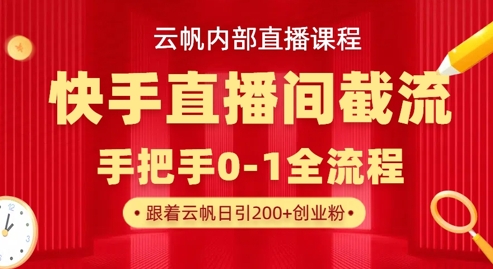 云帆内部直播课·快手直播间截流玩法，日引100+创业粉-云创网:网创终点站