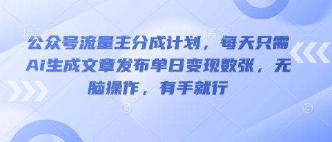 公众号流量主分成计划，每天只需Ai生成文章发布单日变现数张，无脑操作，有手就行-云创网:网创终点站