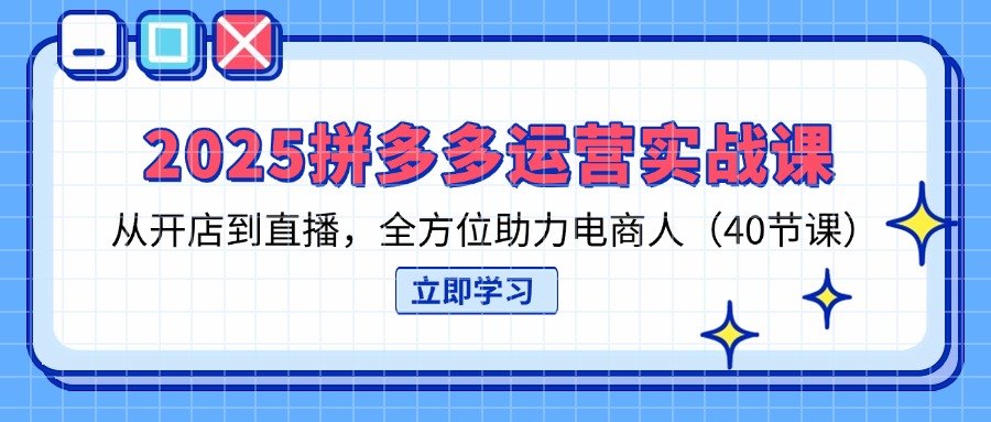 （14259期）2025拼多多运营实战课，从开店到直播，全方位助力电商人（40节课）-云创网:网创终点站