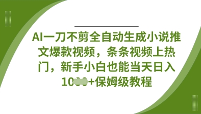 AI一刀不剪全自动生成小说推文爆款视频，条条视频上热门，新手小白也能当天日入数张-云创网:网创终点站