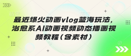 最近爆火动画vlog蓝海玩法,治愈系AI动画视频动态插画视频教程(含素材)-云创网:网创终点站