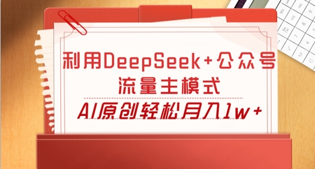 利用DeepSeek+公众号流量主模式，AI原创轻松月入1w+-云创网:网创终点站