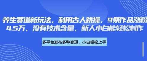 养生赛道新玩法，利用古人跳操，9条作品涨粉4.5W，没有技术含量，新人小白能轻松制作-云创网:网创终点站