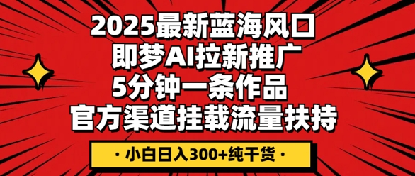 2025最新蓝海风口,即梦AI拉新推广,5分钟一条作品,官方渠道挂载,流量扶持,小白日入3张+纯干货-云创网:网创终点站