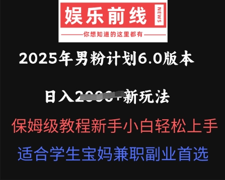 2025年男粉计划6.0版本，日入多张新玩法，保姆级教程新手小白轻松上手，适合学生宝妈兼职副业首选-云创网:网创终点站