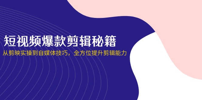 （14244期）短视频爆款剪辑秘籍，从剪映实操到自媒体技巧，全方位提升剪辑能力-云创网:网创终点站