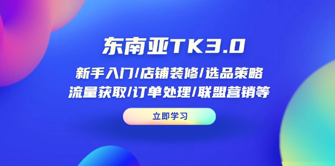 （14208期）东南亚TK3.0：新手入门/店铺装修/选品策略/流量获取/订单处理/联盟营销等-云创网:网创终点站