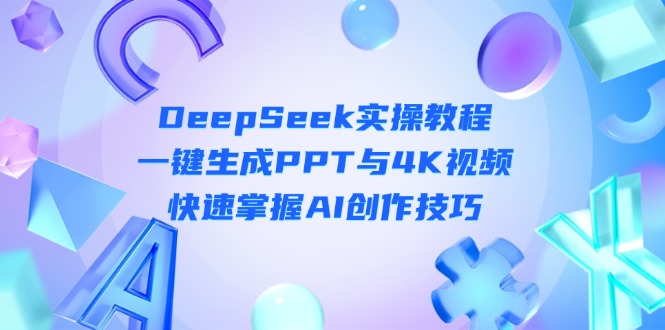 （14300期）DeepSeek入门实操教程：一键生成PPT与4K视频，快速掌握AI创作技巧-云创网:网创终点站