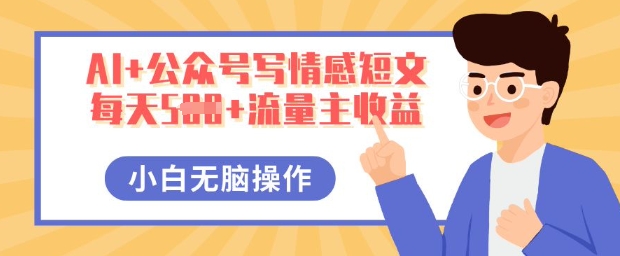 AI+公众号写情感短文，每天5张+流量主收益，多号矩阵无脑操作，小白轻松上手，保姆级教程-云创网:网创终点站
