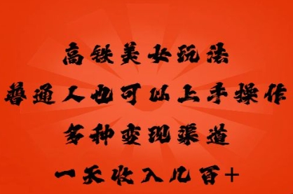 高铁美女玩法，普通人也可以轻松上手，多种渠道变现，一天几张-云创网:网创终点站