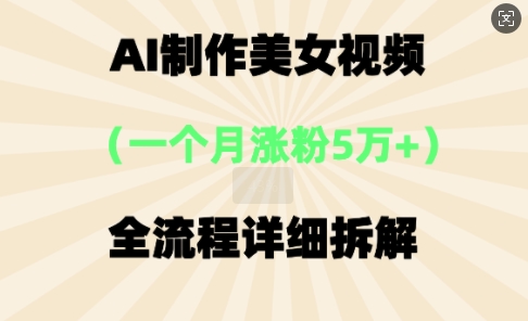 AI制作美⼥视频，⼀个⽉涨粉5万，全流程详细拆解-云创网:网创终点站