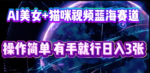 AI美女+猫咪视频蓝海赛道，操作简单，有手就行日入3张-云创网:网创终点站