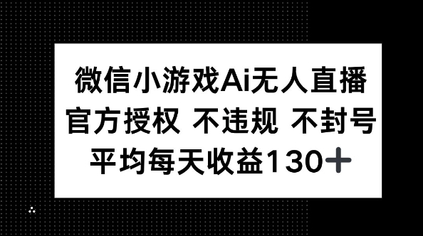 微信小游戏AI无人直播，不违规 不封号，官方授权 每天收益130+-云创网:网创终点站