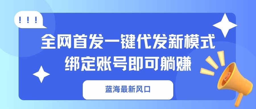 （14183期）蓝海最新风口，全网首发一键代发新模式！绑定账号即可躺赚-云创网:网创终点站