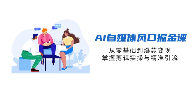 （14329期）AI自媒体风口掘金课，从零基础到爆款变现，掌握剪辑实操与精准引流-云创网:网创终点站