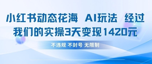 小红书动态花海AI玩法，我们实操3天变现1420-云创网:网创终点站