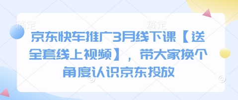 京东快车推广3月线下课【送全套线上视频】，带大家换个角度认识京东投放-云创网:网创终点站