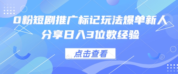 0粉短剧推广标记玩法爆单新人分享日入3位数经验-云创网:网创终点站