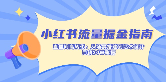 （14174期）小红书流量掘金指南：直播间高转化：从场景搭建到话术设计，月销30W秘籍-云创网:网创终点站