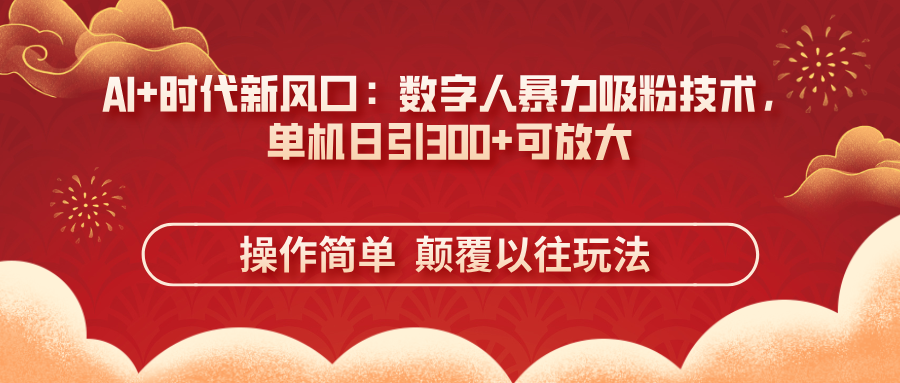 （14304期）AI+时代新风口：数字人暴力吸粉技术，单机日引300+可放大 操作简单  颠...-云创网:网创终点站