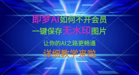 即梦AI如何不开会员,一键保存无水印图片,让你的AI之路更畅通,详细教学来啦-云创网:网创终点站