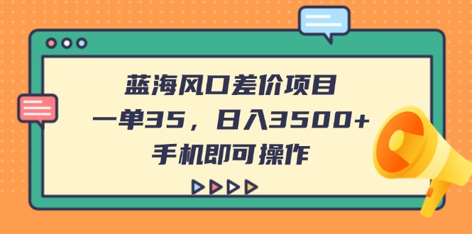 （14164期）蓝海风口差价项目，一单35，日入3500+，手机即可操作-云创网:网创终点站