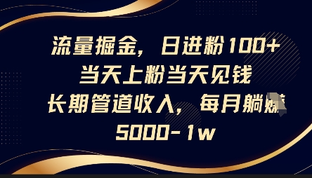 流量掘金，日进粉100+，当天上粉当天见钱，长期管道收入，每月躺挣5k-云创网:网创终点站