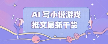 AI 写小说游戏推文最新干货-云创网:网创终点站