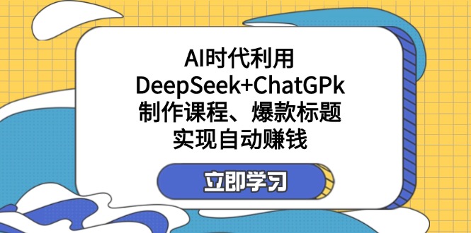 （14149期）某付费文：AI时代利用DeepSeek+ChatGPk制作课程、爆款标题，实现自动赚钱-云创网:网创终点站
