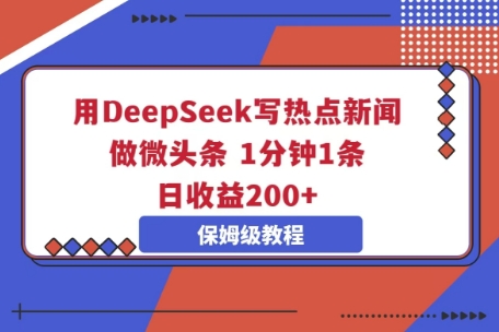 用DeepSeek写热点新闻做微头条，1分钟1条，日收益2张-云创网:网创终点站