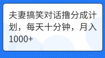夫妻搞笑对话撸分成计划，每天十分钟，月入1000+-云创网:网创终点站