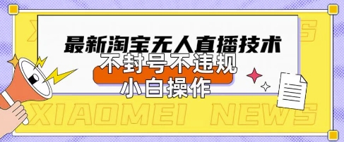 2025年淘宝无人直播带货10.0.全新技术，不违规，不封号，纯小白操作，日入数张【揭秘】-云创网:网创终点站