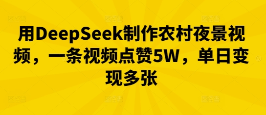 用DeepSeek制作农村夜景视频，一条视频点赞5W，单日变现多张-云创网:网创终点站