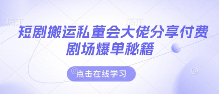 短剧搬运私董会大佬分享付费剧场爆单秘籍-云创网:网创终点站